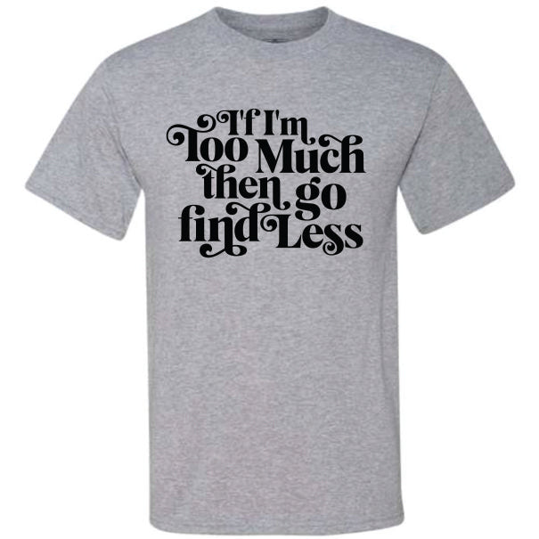 If I'm too Much Then Go Find Less (CCS DTF Transfer Only)