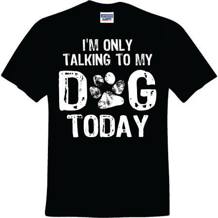 I'm Only Talking To My Dog Today (CCS DTF Transfer Only)